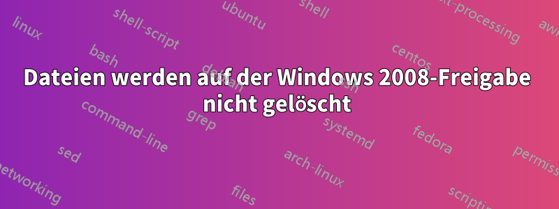 Dateien werden auf der Windows 2008-Freigabe nicht gelöscht