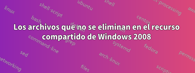 Los archivos que no se eliminan en el recurso compartido de Windows 2008