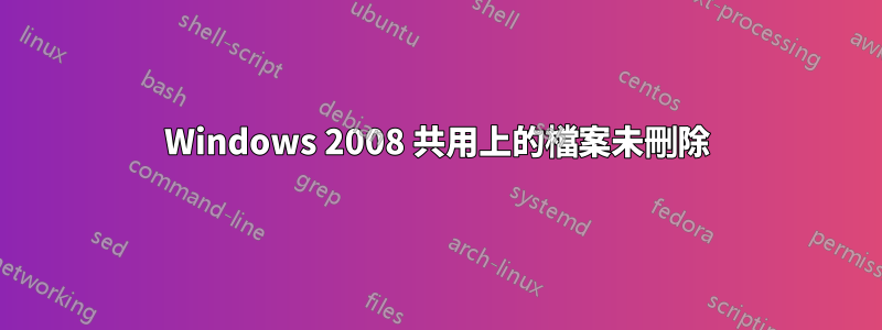 Windows 2008 共用上的檔案未刪除