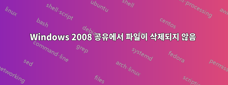 Windows 2008 공유에서 파일이 삭제되지 않음