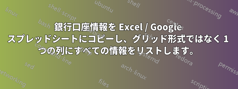 銀行口座情報を Excel / Google スプレッドシートにコピーし、グリッド形式ではなく 1 つの列にすべての情報をリストします。