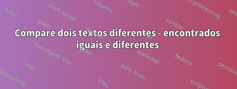 Compare dois textos diferentes - encontrados iguais e diferentes