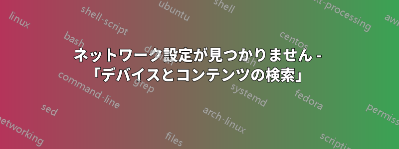 ネットワーク設定が見つかりません - 「デバイスとコンテンツの検索」