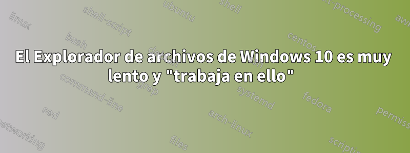 El Explorador de archivos de Windows 10 es muy lento y "trabaja en ello"