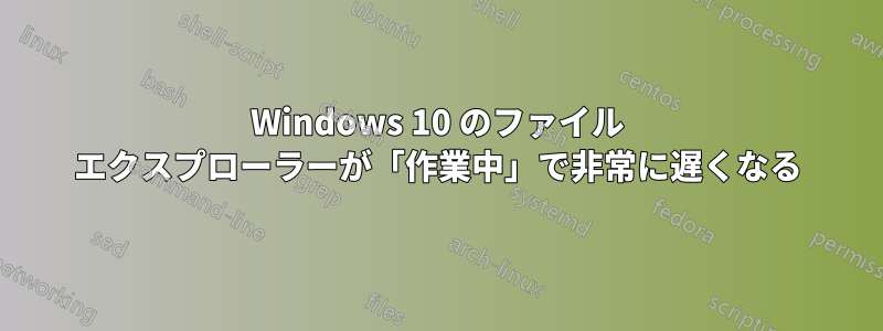 Windows 10 のファイル エクスプローラーが「作業中」で非常に遅くなる