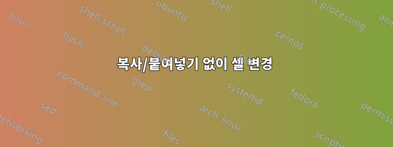 복사/붙여넣기 없이 셀 변경