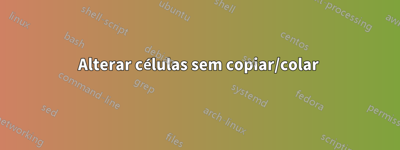 Alterar células sem copiar/colar