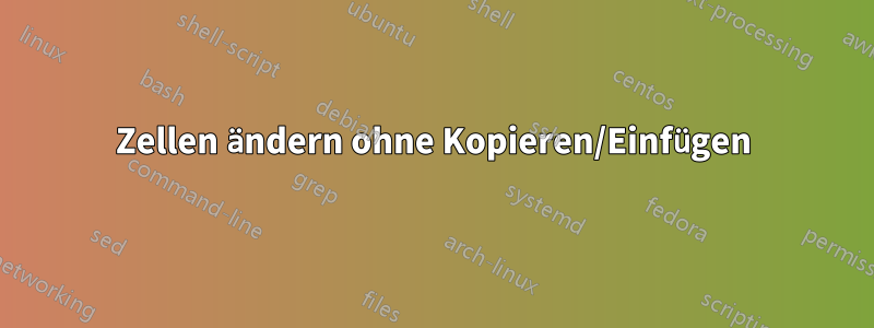 Zellen ändern ohne Kopieren/Einfügen