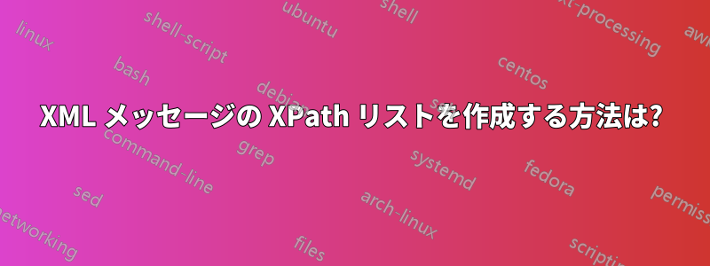 XML メッセージの XPath リストを作成する方法は?