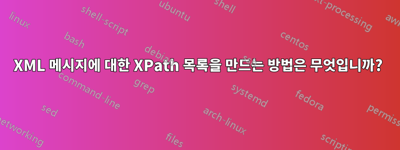 XML 메시지에 대한 XPath 목록을 만드는 방법은 무엇입니까?