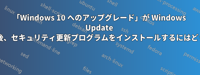 「Windows 10 へのアップグレード」が Windows Update をハイジャックした後、セキュリティ更新プログラムをインストールするにはどうすればいいですか? 