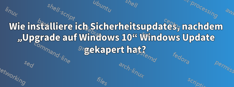 Wie installiere ich Sicherheitsupdates, nachdem „Upgrade auf Windows 10“ Windows Update gekapert hat? 