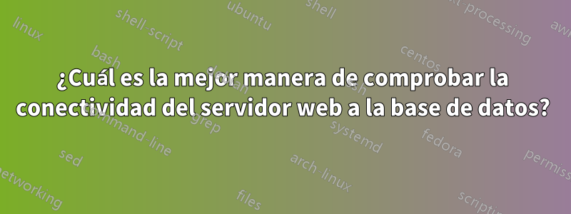 ¿Cuál es la mejor manera de comprobar la conectividad del servidor web a la base de datos?