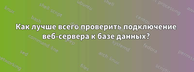 Как лучше всего проверить подключение веб-сервера к базе данных?