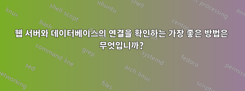 웹 서버와 데이터베이스의 연결을 확인하는 가장 좋은 방법은 무엇입니까?