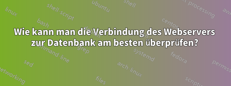 Wie kann man die Verbindung des Webservers zur Datenbank am besten überprüfen?