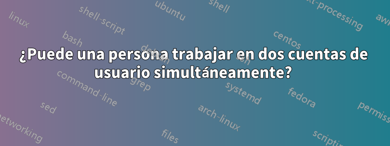 ¿Puede una persona trabajar en dos cuentas de usuario simultáneamente?