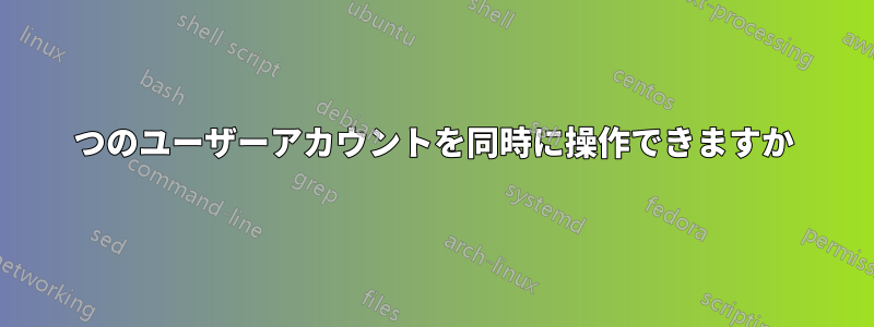 2つのユーザーアカウントを同時に操作できますか