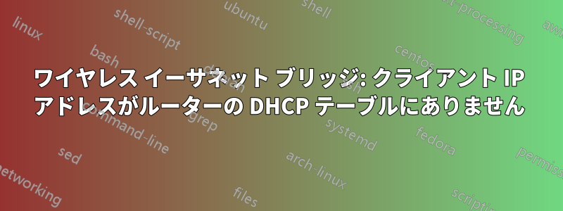 ワイヤレス イーサネット ブリッジ: クライアント IP アドレスがルーターの DHCP テーブルにありません