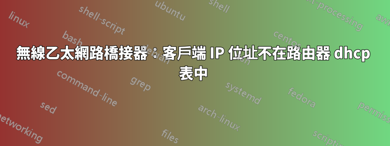 無線乙太網路橋接器：客戶端 IP 位址不在路由器 dhcp 表中