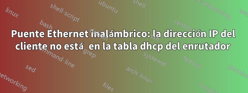 Puente Ethernet inalámbrico: la dirección IP del cliente no está en la tabla dhcp del enrutador