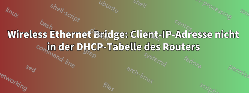 Wireless Ethernet Bridge: Client-IP-Adresse nicht in der DHCP-Tabelle des Routers