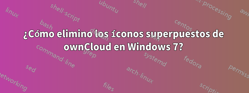 ¿Cómo elimino los íconos superpuestos de ownCloud en Windows 7?