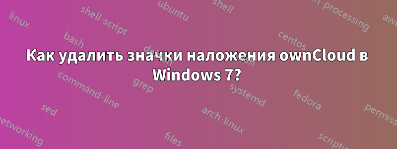 Как удалить значки наложения ownCloud в Windows 7?