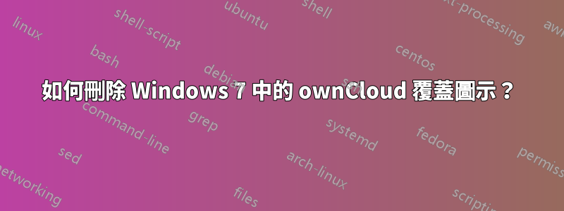 如何刪除 Windows 7 中的 ownCloud 覆蓋圖示？