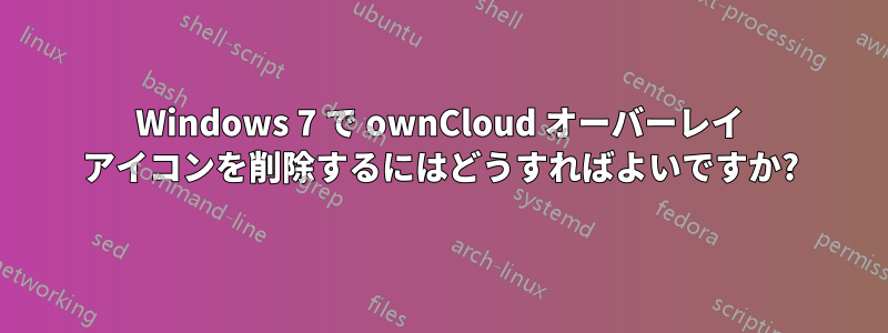 Windows 7 で ownCloud オーバーレイ アイコンを削除するにはどうすればよいですか?