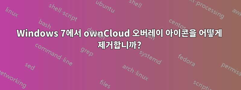 Windows 7에서 ownCloud 오버레이 아이콘을 어떻게 제거합니까?