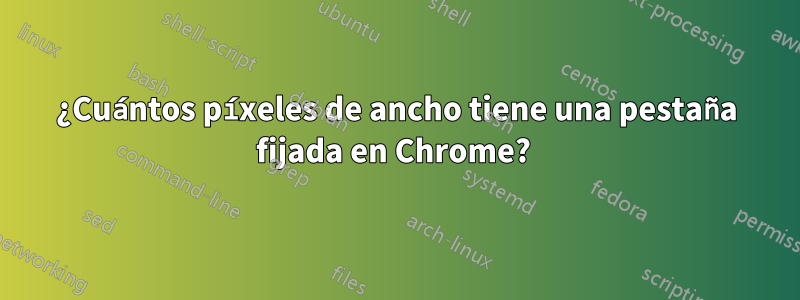 ¿Cuántos píxeles de ancho tiene una pestaña fijada en Chrome? 