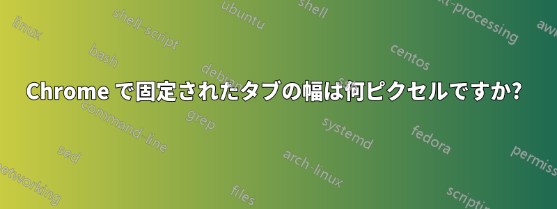 Chrome で固定されたタブの幅は何ピクセルですか? 