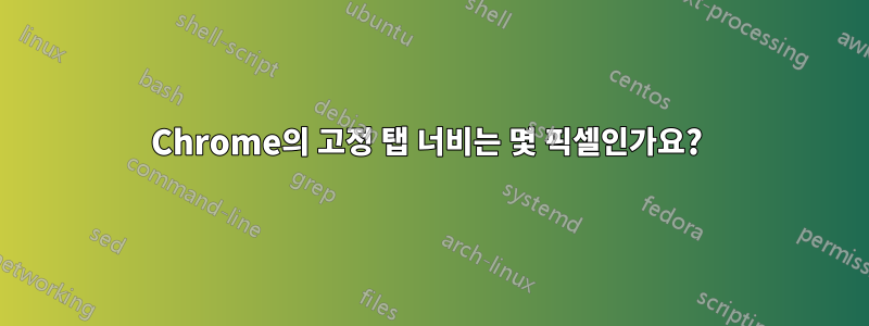 Chrome의 고정 탭 너비는 몇 픽셀인가요? 