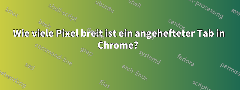 Wie viele Pixel breit ist ein angehefteter Tab in Chrome? 