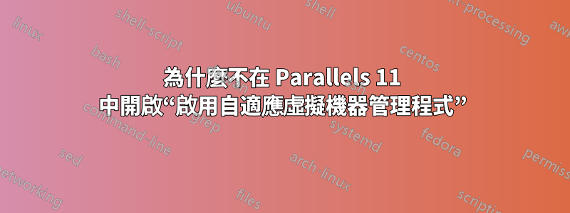 為什麼不在 Parallels 11 中開啟“啟用自適應虛擬機器管理程式”