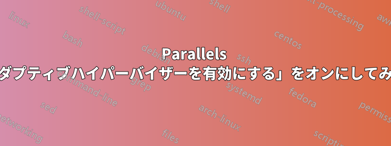 Parallels 11で「アダプティブハイパーバイザーを有効にする」をオンにしてみませんか