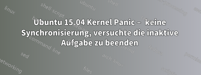 Ubuntu 15.04 Kernel Panic – keine Synchronisierung, versuchte die inaktive Aufgabe zu beenden