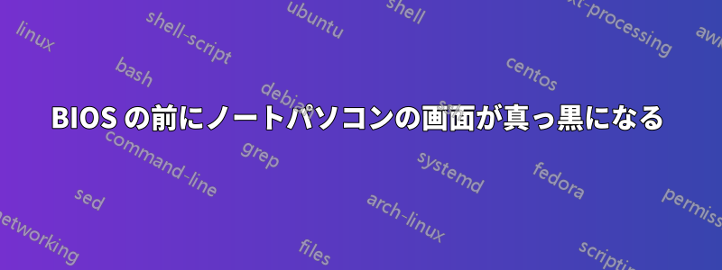 BIOS の前にノートパソコンの画面が真っ黒になる