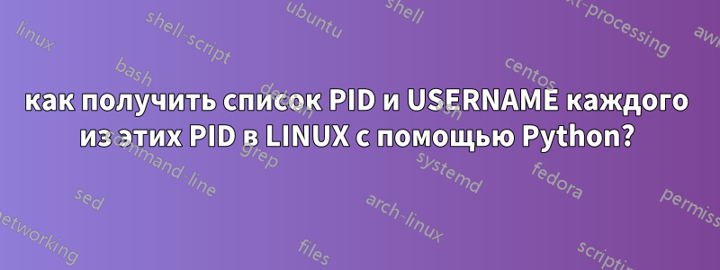 как получить список PID и USERNAME каждого из этих PID в LINUX с помощью Python?