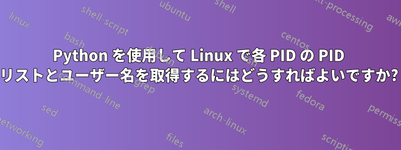 Python を使用して Linux で各 PID の PID リストとユーザー名を取得するにはどうすればよいですか?