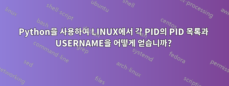 Python을 사용하여 LINUX에서 각 PID의 PID 목록과 USERNAME을 어떻게 얻습니까?