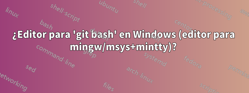 ¿Editor para 'git bash' en Windows (editor para mingw/msys+mintty)?