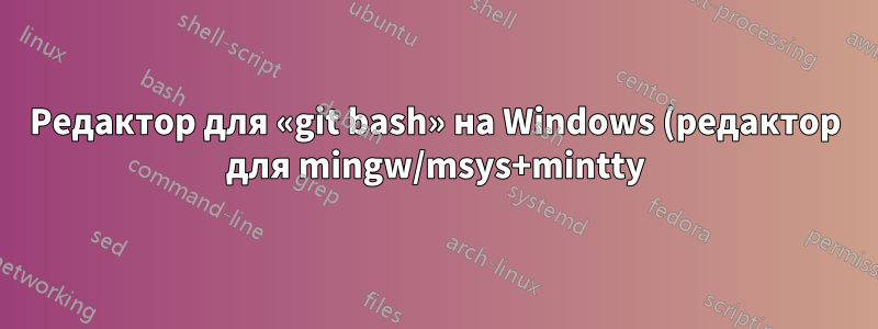 Редактор для «git bash» на Windows (редактор для mingw/msys+mintty)?