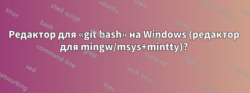 Редактор для «git bash» на Windows (редактор для mingw/msys+mintty)?