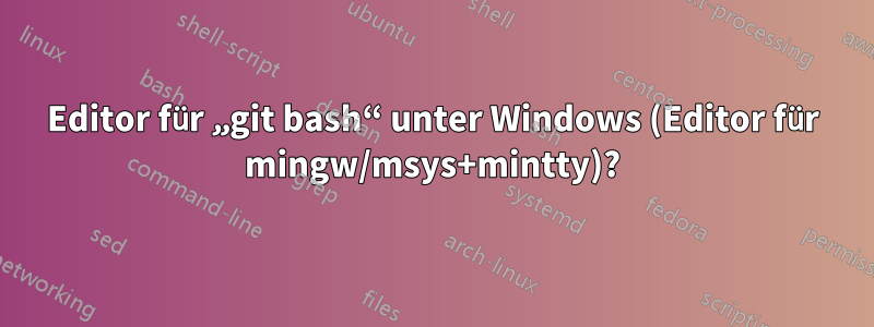 Editor für „git bash“ unter Windows (Editor für mingw/msys+mintty)?