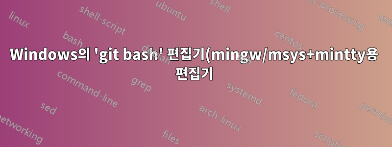 Windows의 'git bash' 편집기(mingw/msys+mintty용 편집기)?