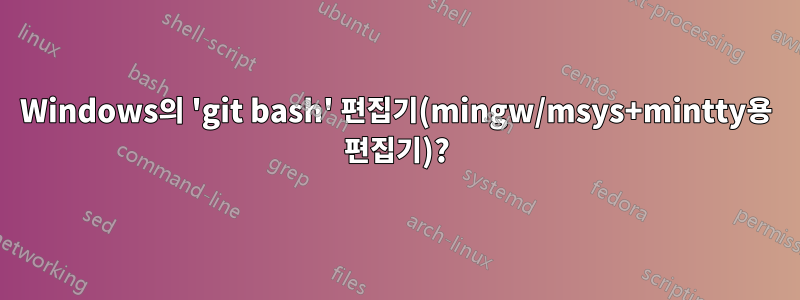 Windows의 'git bash' 편집기(mingw/msys+mintty용 편집기)?