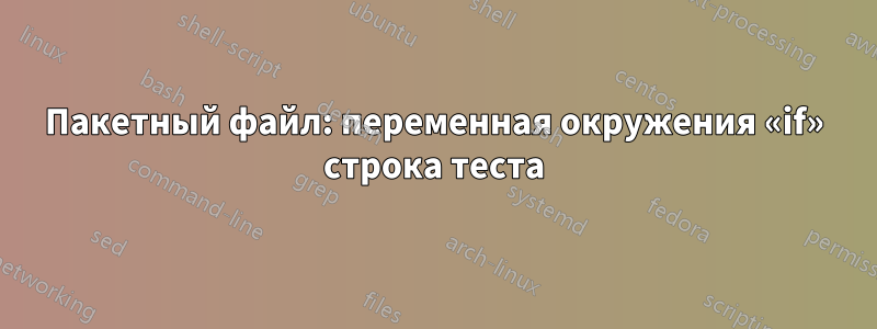 Пакетный файл: переменная окружения «if» строка теста