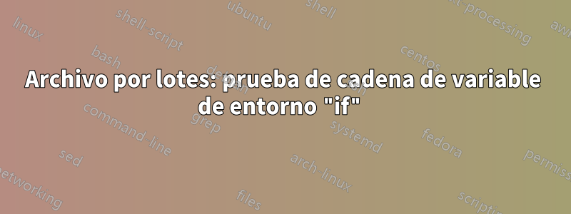 Archivo por lotes: prueba de cadena de variable de entorno "if"